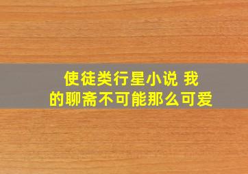 使徒类行星小说 我的聊斋不可能那么可爱